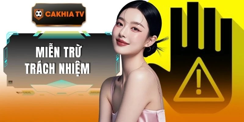 Miễn Trừ Trách Nhiệm Cakhiatv - Quy Định Pháp Lý Mới Nhất